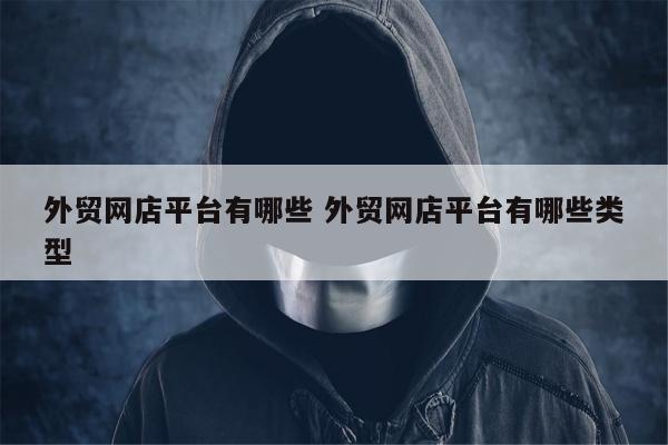 外贸网店平台有哪些 外贸网店平台有哪些类型