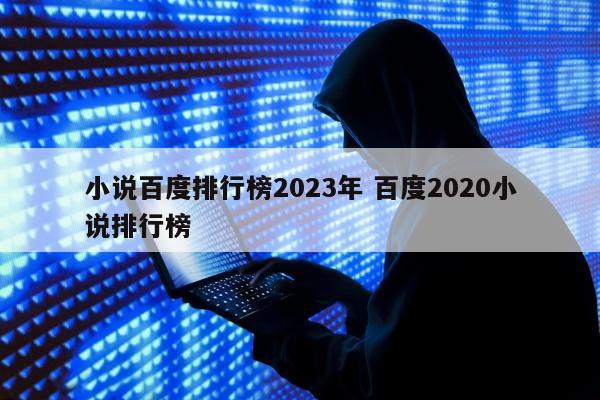 小说百度排行榜2023年 百度2020小说排行榜