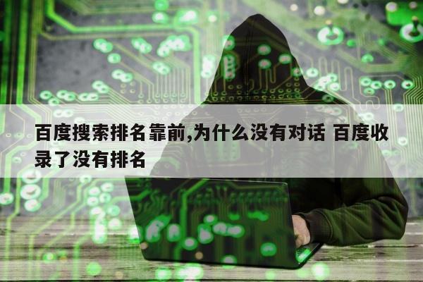 百度搜索排名靠前,为什么没有对话 百度收录了没有排名