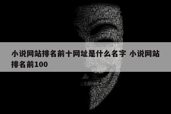 小说网站排名前十网址是什么名字 小说网站排名前100