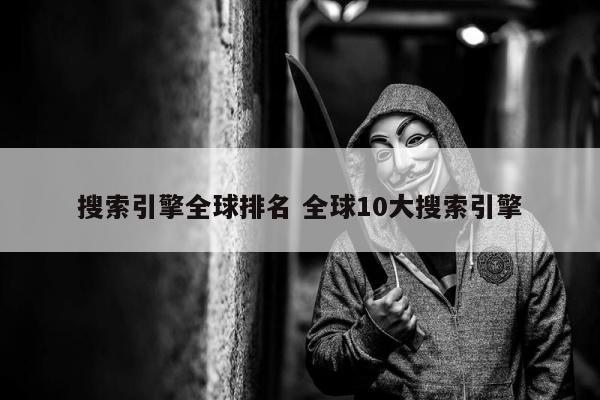 搜索引擎全球排名 全球10大搜索引擎